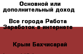 Основной или дополнительный доход - Все города Работа » Заработок в интернете   . Крым,Бахчисарай